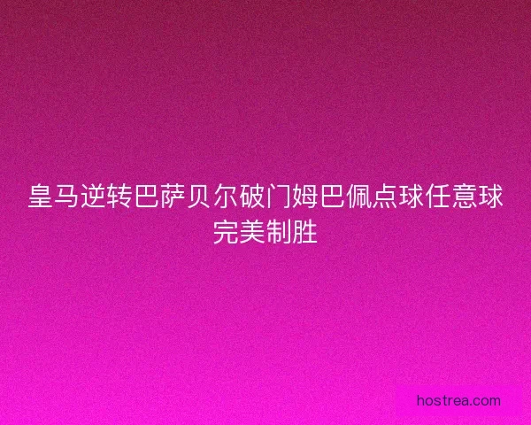 皇马逆转巴萨贝尔破门姆巴佩点球任意球完美制胜