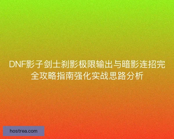 DNF影子剑士刹影极限输出与暗影连招完全攻略指南强化实战思路分析