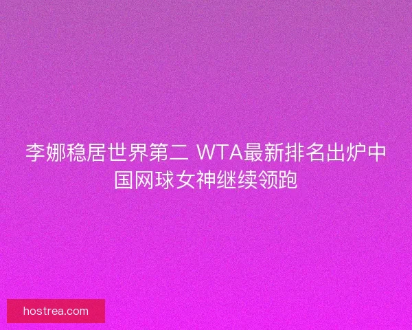 李娜稳居世界第二 WTA最新排名出炉中国网球女神继续领跑