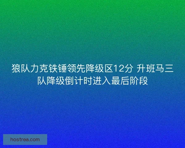狼队力克铁锤领先降级区12分 升班马三队降级倒计时进入最后阶段