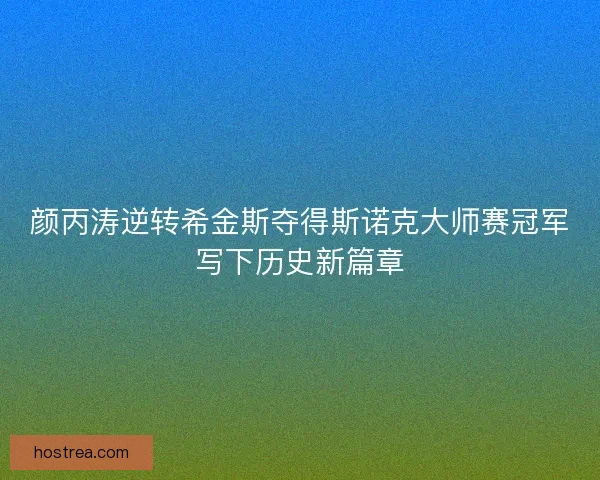 颜丙涛逆转希金斯夺得斯诺克大师赛冠军写下历史新篇章